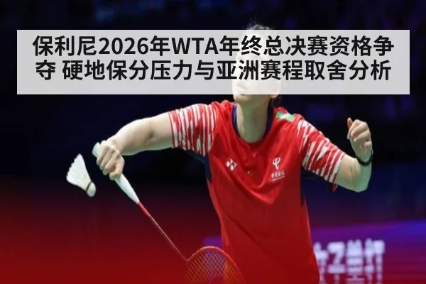 保利尼2026年WTA年终总决赛资格争夺 硬地保分压力与亚洲赛程取舍分析