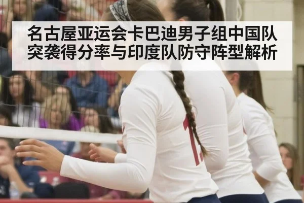 名古屋亚运会卡巴迪男子组中国队突袭得分率与印度队防守阵型解析