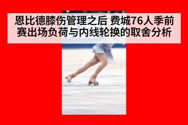 恩比德膝伤管理之后 费城76人季前赛出场负荷与内线轮换的取舍分析